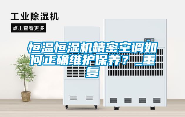 恒溫恒濕機精密空調如何正確維護保養？_重復