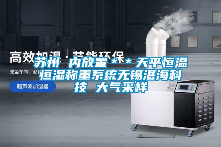 蘇州 內放置**天平恒溫恒濕稱重系統無錫湛海科技 大氣采樣