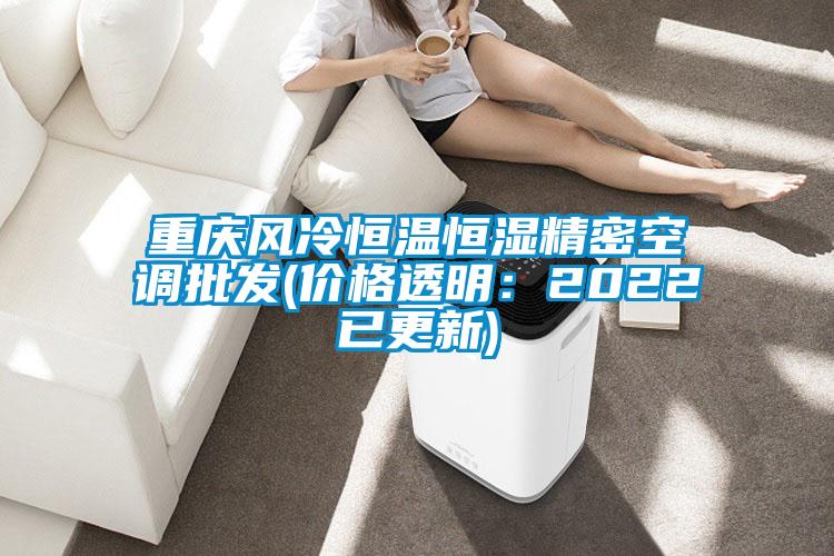 重慶風冷恒溫恒濕精密空調批發(價格透明:2022已更新)