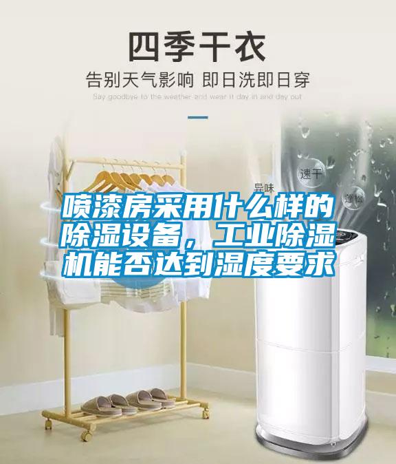 噴漆房采用什么樣的除濕設備，工業除濕機能否達到濕度要求