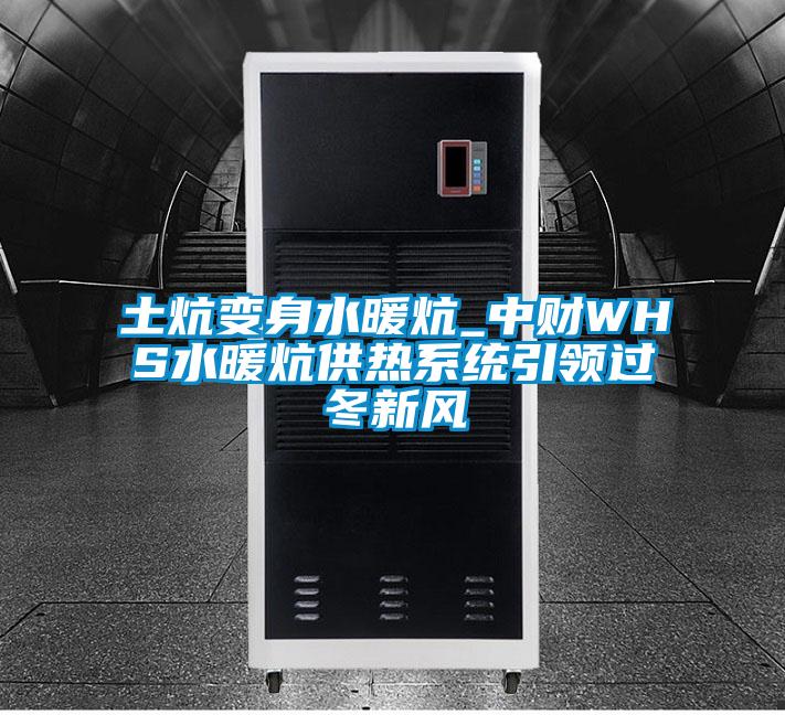 土炕變身水暖炕_中財WHS水暖炕供熱系統(tǒng)引領過冬新風