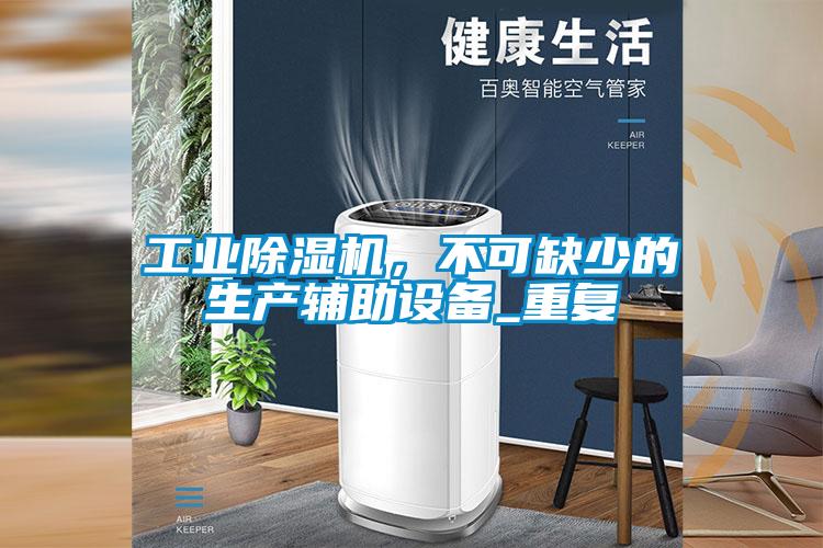 工業除濕機，不可缺少的生產輔助設備_重復