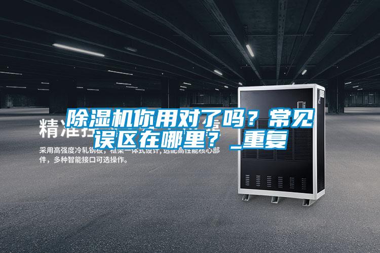 除濕機你用對了嗎？常見誤區在哪里？_重復