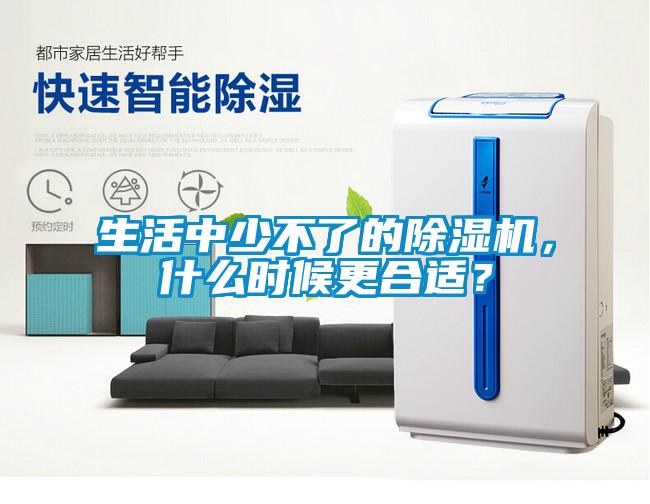 生活中少不了的除濕機，什么時候更合適？