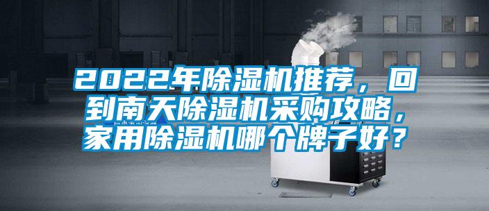 2022年除濕機推薦,回到南天除濕機采購攻略,家用除濕機哪個牌子好?