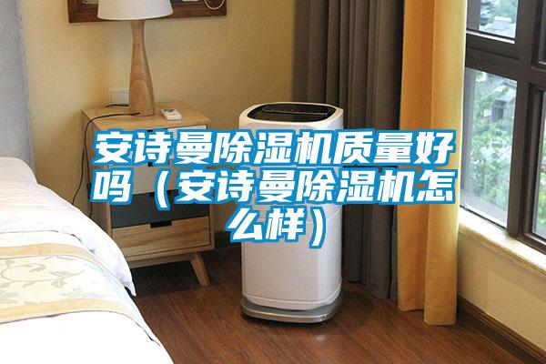 安詩曼除濕機(jī)質(zhì)量好嗎(安詩曼除濕機(jī)怎么樣)
