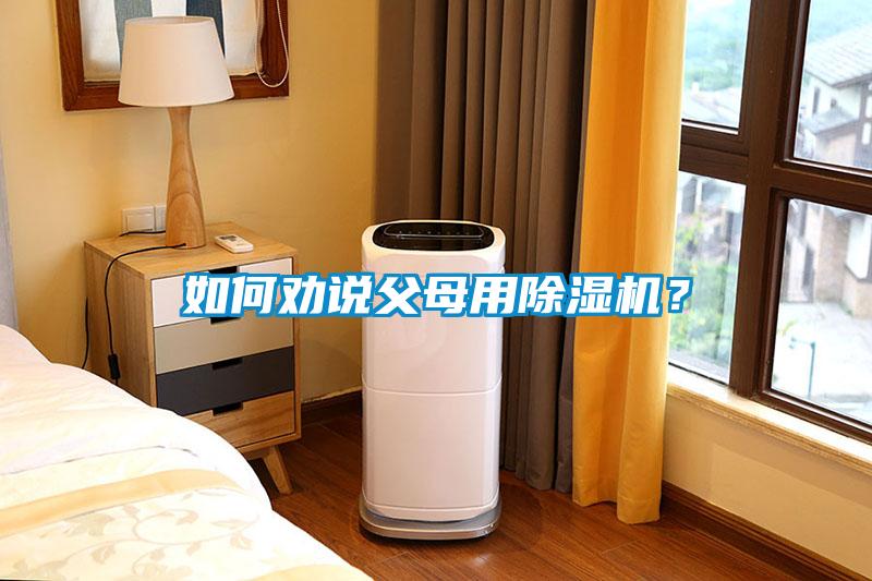如何勸說父母用除濕機(jī)？