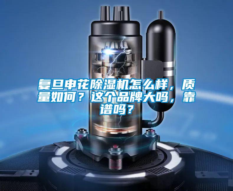 復旦申花除濕機怎么樣，質量如何？這個品牌大嗎，靠譜嗎？
