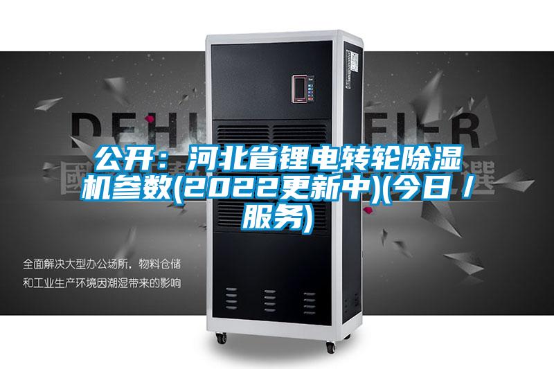 公開(kāi):河北省鋰電轉(zhuǎn)輪除濕機(jī)參數(shù)(2022更新中)(今日/服務(wù))