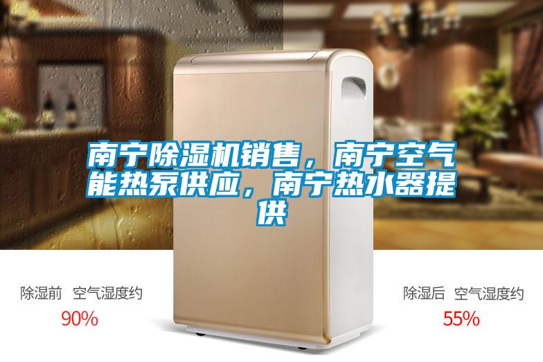 南寧除濕機銷售，南寧空氣能熱泵供應(yīng)，南寧熱水器提供