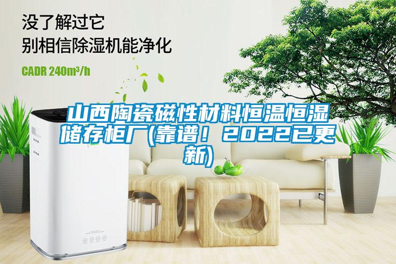 山西陶瓷磁性材料恒溫恒濕儲(chǔ)存柜廠(靠譜！2022已更新)