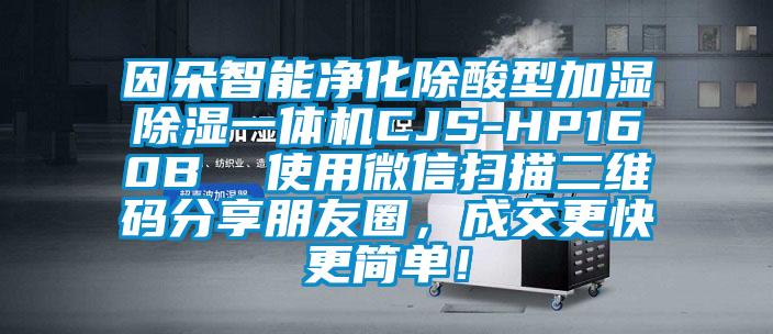 因朵智能凈化除酸型加濕除濕一體機CJS-HP160B  使用微信掃描二維碼分享朋友圈，成交更快更簡單！