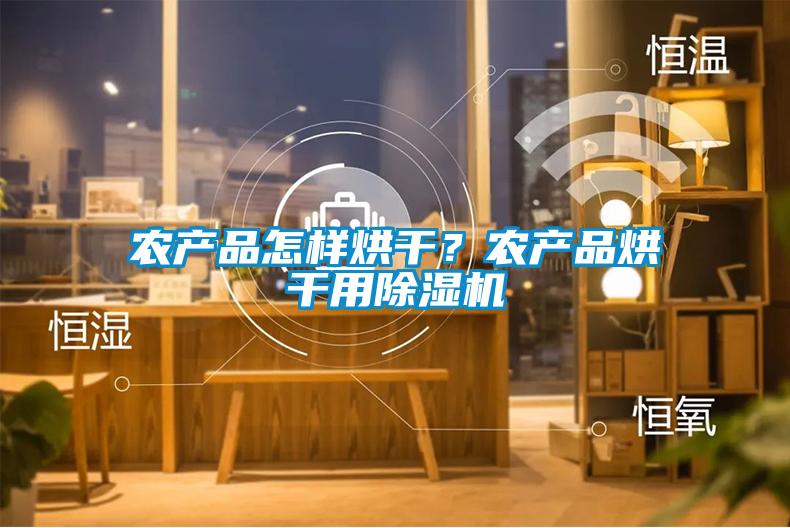 農(nóng)產(chǎn)品怎樣烘干？農(nóng)產(chǎn)品烘干用除濕機