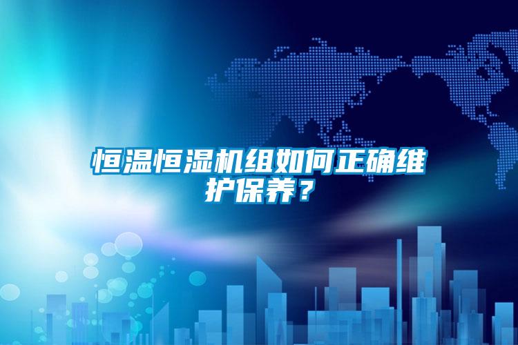 恒溫恒濕機組如何正確維護保養？