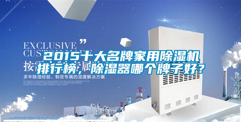 2015十大名牌家用除濕機排行榜,除濕器哪個牌子好?