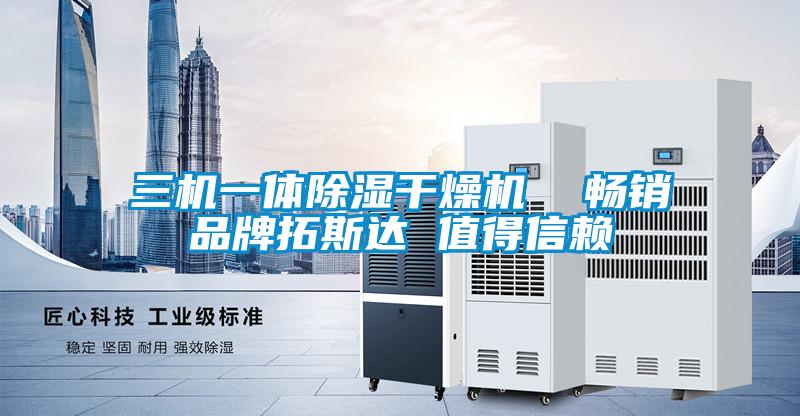 三機(jī)一體除濕干燥機(jī)  暢銷(xiāo)品牌拓斯達(dá) 值得信賴(lài)