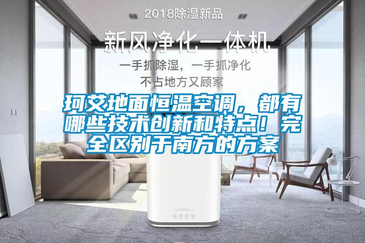 珂艾地面恒溫空調(diào)，都有哪些技術(shù)創(chuàng)新和特點！完全區(qū)別于南方的方案