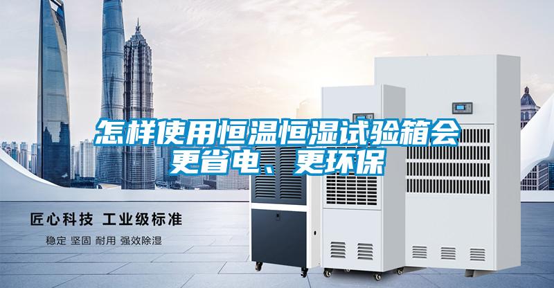 怎樣使用恒溫恒濕試驗箱會更省電、更環保