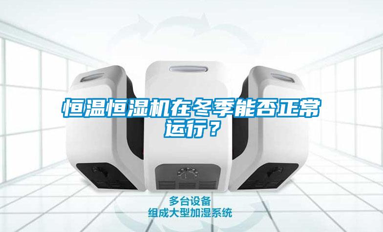 恒溫恒濕機在冬季能否正常運行？