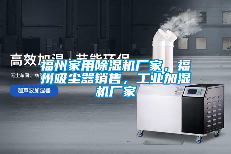 福州家用除濕機(jī)廠(chǎng)家，福州吸塵器銷(xiāo)售，工業(yè)加濕機(jī)廠(chǎng)家