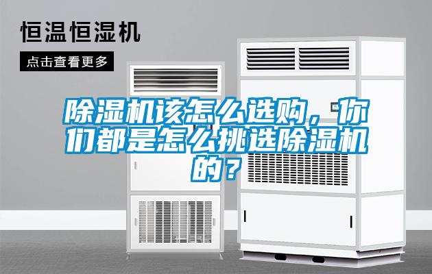 除濕機該怎么選購，你們都是怎么挑選除濕機的？