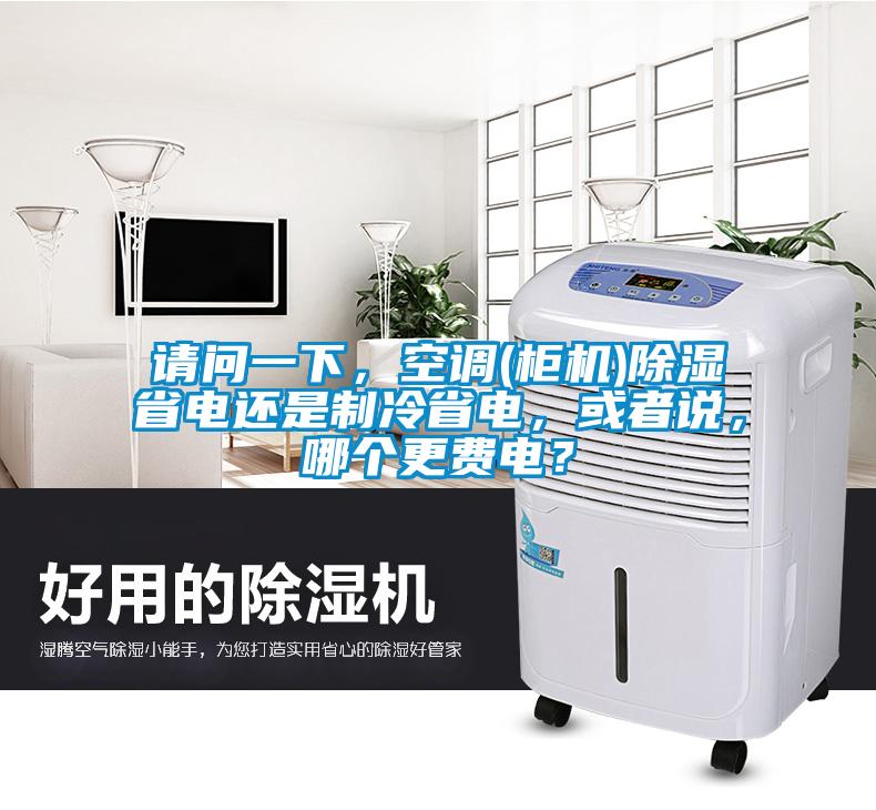 請(qǐng)問一下，空調(diào)(柜機(jī))除濕省電還是制冷省電，或者說，哪個(gè)更費(fèi)電？
