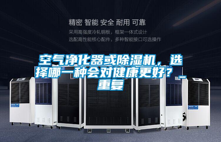 空氣凈化器或除濕機(jī)，選擇哪一種會對健康更好？_重復(fù)