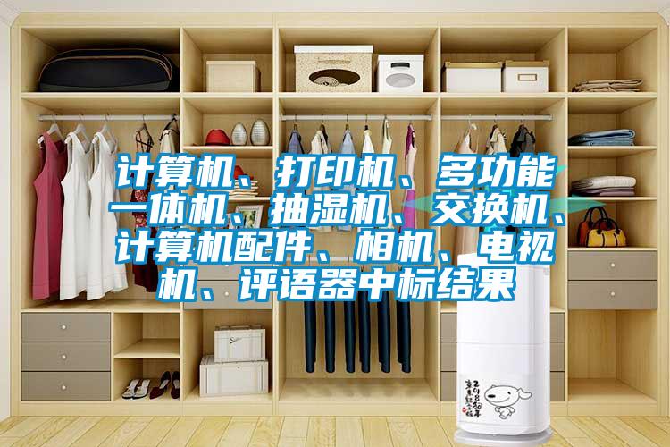 計算機、打印機、多功能一體機、抽濕機、交換機、計算機配件、相機、電視機、評語器中標結果