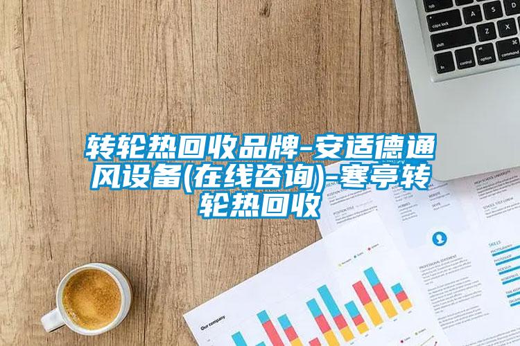 轉(zhuǎn)輪熱回收品牌-安適德通風(fēng)設(shè)備(在線咨詢(xún))-寒亭轉(zhuǎn)輪熱回收