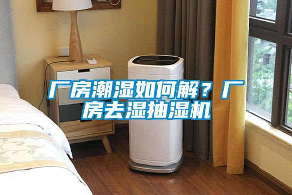 廠房潮濕如何解？廠房去濕抽濕機