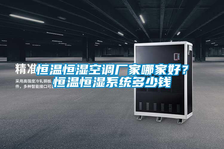 恒溫恒濕空調(diào)廠(chǎng)家哪家好？恒溫恒濕系統(tǒng)多少錢(qián)