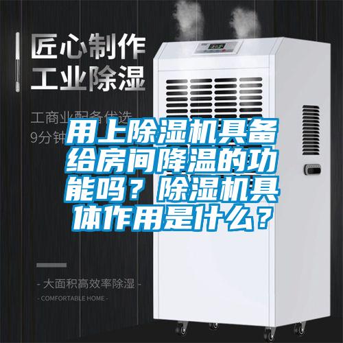 用上除濕機具備給房間降溫的功能嗎？除濕機具體作用是什么？