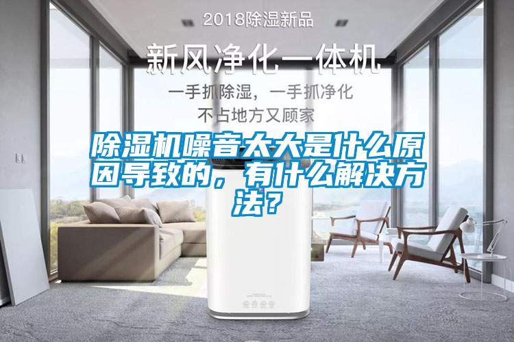 除濕機噪音太大是什么原因導致的，有什么解決方法？