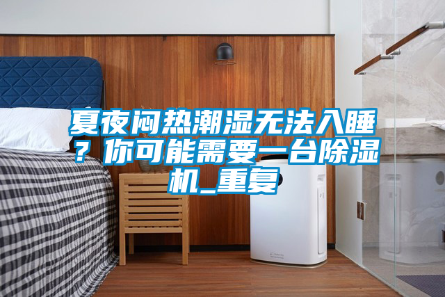 夏夜悶熱潮濕無法入睡?你可能需要一臺除濕機_重復