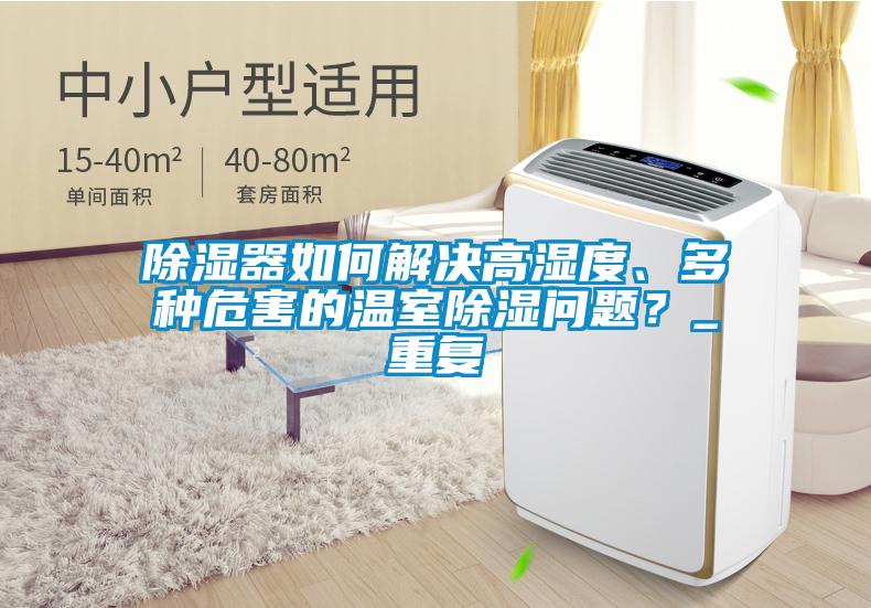 除濕器如何解決高濕度、多種危害的溫室除濕問題？_重復