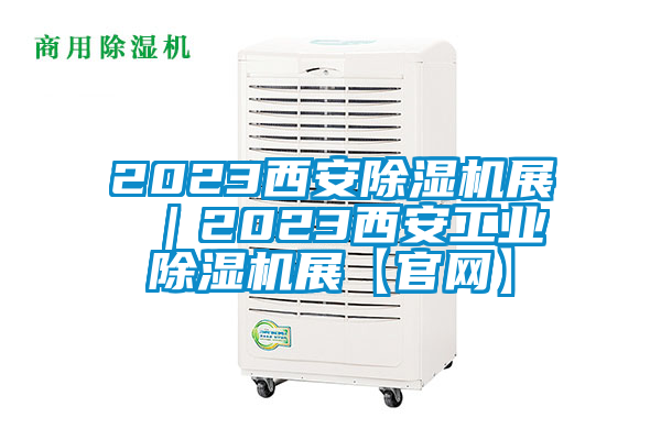 2023西安除濕機(jī)展 |2023西安工業(yè)除濕機(jī)展【官網(wǎng)】
