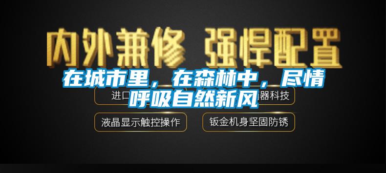 在城市里，在森林中，盡情呼吸自然新風(fēng)