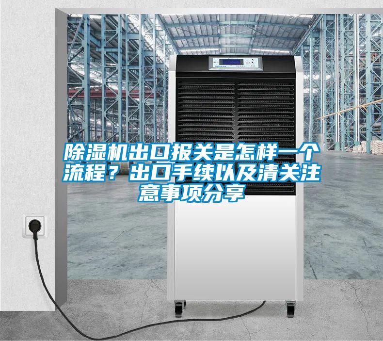 除濕機出口報關是怎樣一個流程？出口手續以及清關注意事項分享