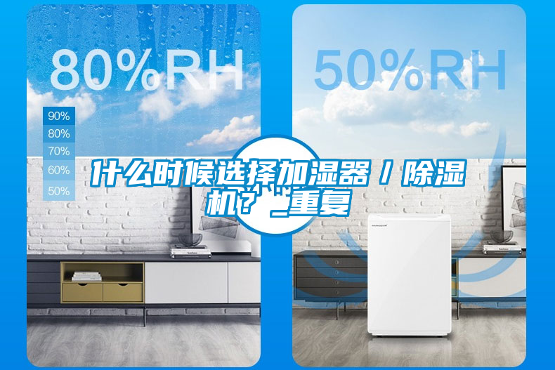 什么時候選擇加濕器/除濕機?_重復