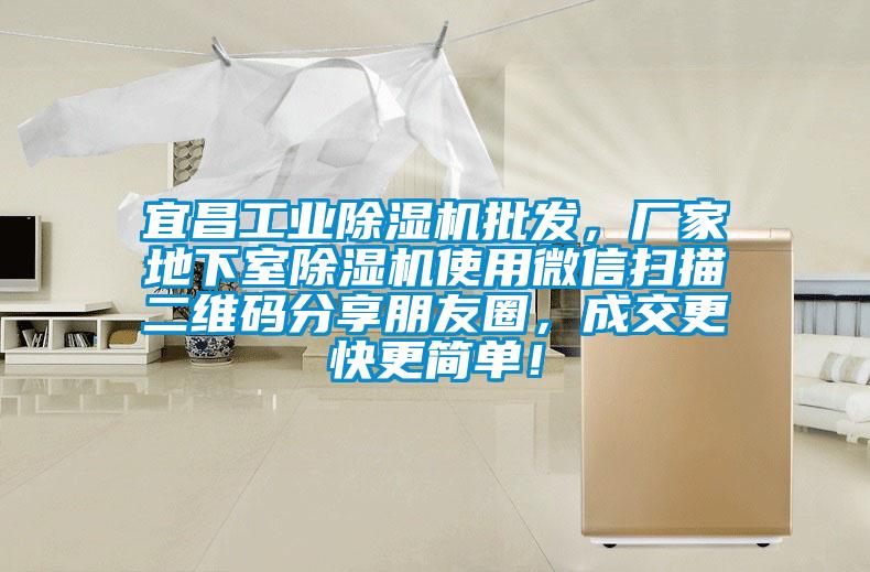 宜昌工業除濕機批發，廠家地下室除濕機使用微信掃描二維碼分享朋友圈，成交更快更簡單！