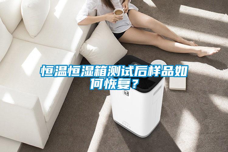 恒溫恒濕箱測試后樣品如何恢復？