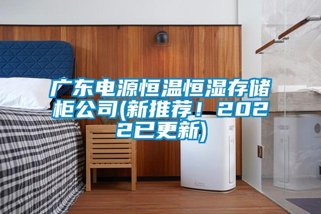 廣東電源恒溫恒濕存儲柜公司(新推薦!2022已更新)