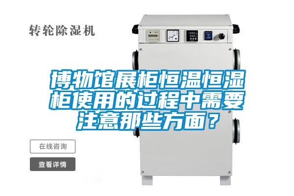 博物館展柜恒溫恒濕柜使用的過程中需要注意那些方面？