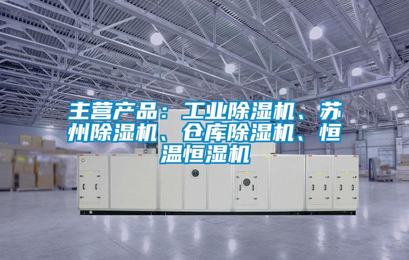 主營產品：工業(yè)除濕機、蘇州除濕機、倉庫除濕機、恒溫恒濕機