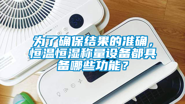為了確保結果的準確，恒溫恒濕稱量設備都具備哪些功能？