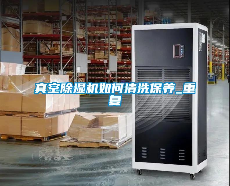 真空除濕機如何清洗保養(yǎng)_重復