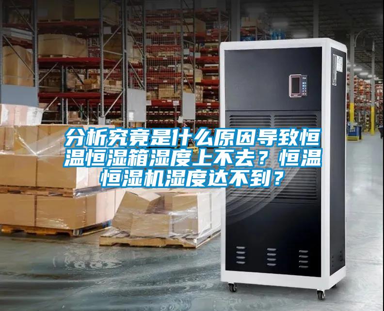 分析究竟是什么原因?qū)е潞銣睾銤裣錆穸壬喜蝗ィ亢銣睾銤駲C濕度達不到?