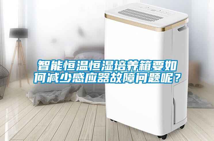智能恒溫恒濕培養(yǎng)箱要如何減少感應(yīng)器故障問題呢？