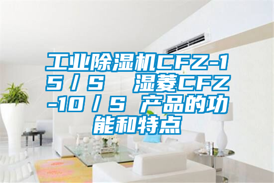 工業除濕機CFZ-15/S 濕菱CFZ-10/S 產品的功能和特點
