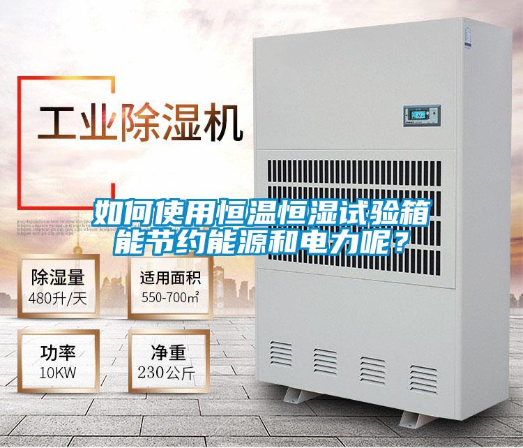 如何使用恒溫恒濕試驗(yàn)箱能節(jié)約能源和電力呢？